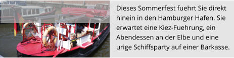 Dieses Sommerfest fuehrt Sie direkt  hinein in den Hamburger Hafen. Sie  erwartet eine Kiez-Fuehrung, ein  Abendessen an der Elbe und eine  urige Schiffsparty auf einer Barkasse.