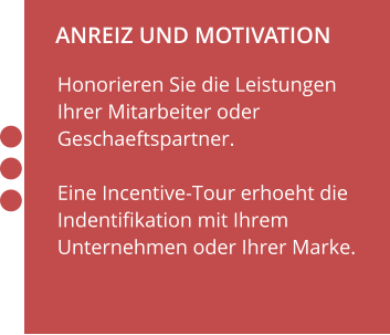 ANREIZ UND MOTIVATION                    Honorieren Sie die Leistungen Ihrer Mitarbeiter oder Geschaeftspartner.  Eine Incentive-Tour erhoeht die Indentifikation mit Ihrem Unternehmen oder Ihrer Marke.