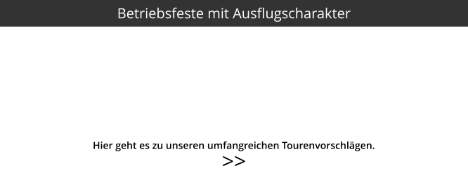 >>  Hier geht es zu unseren umfangreichen Tourenvorschlägen. Betriebsfeste mit Ausflugscharakter