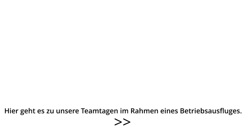 >>  Hier geht es zu unsere Teamtagen im Rahmen eines Betriebsausfluges.