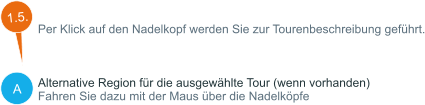 A Per Klick auf den Nadelkopf werden Sie zur Tourenbeschreibung geführt.    Alternative Region für die ausgewählte Tour (wenn vorhanden) Fahren Sie dazu mit der Maus über die Nadelköpfe  1.5.