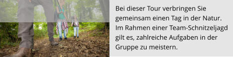 Bei dieser Tour verbringen Sie  gemeinsam einen Tag in der Natur.  Im Rahmen einer Team-Schnitzeljagd  gilt es, zahlreiche Aufgaben in der  Gruppe zu meistern.