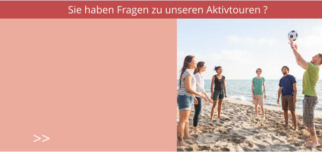 Sie haben Fragen zu unseren Aktivtouren ? >>