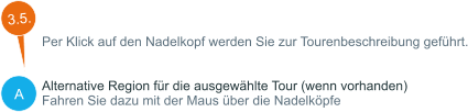 A Per Klick auf den Nadelkopf werden Sie zur Tourenbeschreibung geführt.   Alternative Region für die ausgewählte Tour (wenn vorhanden) Fahren Sie dazu mit der Maus über die Nadelköpfe  3.5.