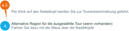 A Per Klick auf den Nadelkopf werden Sie zur Tourenbeschreibung geführt.   Alternative Region für die ausgewählte Tour (wenn vorhanden) Fahren Sie dazu mit der Maus über die Nadelköpfe  4.5.