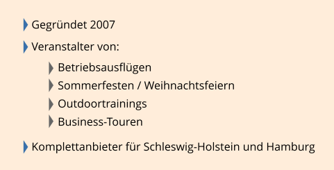 Gegründet 2007  Veranstalter von:   Betriebsausflügen Sommerfesten / Weihnachtsfeiern Outdoortrainings Business-Touren  Komplettanbieter für Schleswig-Holstein und Hamburg