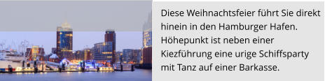 Diese Weihnachtsfeier führt Sie direkt  hinein in den Hamburger Hafen. Höhepunkt ist neben einer  Kiezführung eine urige Schiffsparty  mit Tanz auf einer Barkasse.