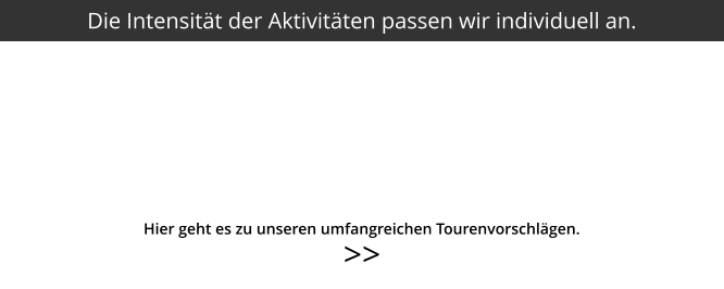 >>  Die Intensität der Aktivitäten passen wir individuell an. Hier geht es zu unseren umfangreichen Tourenvorschlägen.