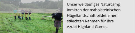 Unser weitläufiges Naturcamp  inmitten der ostholsteinischen  Hügellandschaft bildet einen  stilechten Rahmen für Ihre Azubi-Highland-Games.