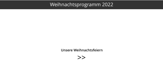 >>   	     Unsere Weihnachtsfeiern Weihnachtsprogramm 2022